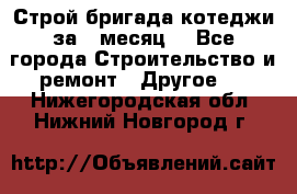 Строй.бригада котеджи за 1 месяц. - Все города Строительство и ремонт » Другое   . Нижегородская обл.,Нижний Новгород г.